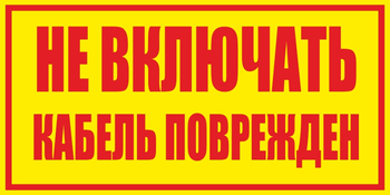 S18 Не включать! Кабель поврежден (пластик, 250х140 мм) - Знаки безопасности - Вспомогательные таблички - ohrana.inoy.org